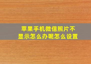 苹果手机微信照片不显示怎么办呢怎么设置