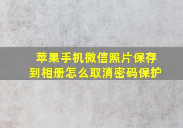 苹果手机微信照片保存到相册怎么取消密码保护