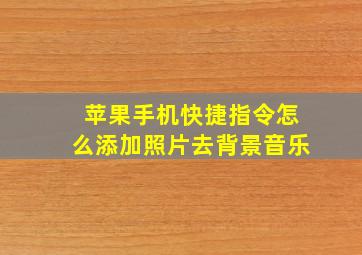 苹果手机快捷指令怎么添加照片去背景音乐