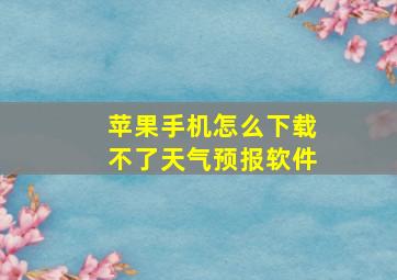 苹果手机怎么下载不了天气预报软件