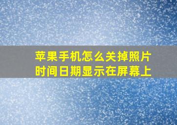 苹果手机怎么关掉照片时间日期显示在屏幕上