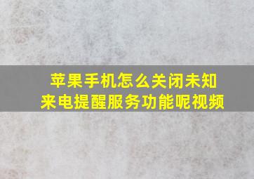 苹果手机怎么关闭未知来电提醒服务功能呢视频