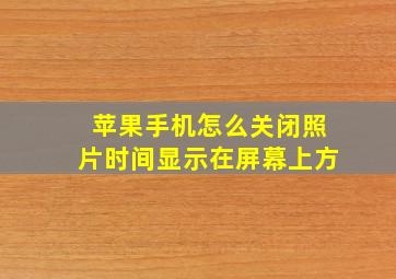 苹果手机怎么关闭照片时间显示在屏幕上方