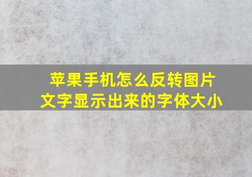 苹果手机怎么反转图片文字显示出来的字体大小