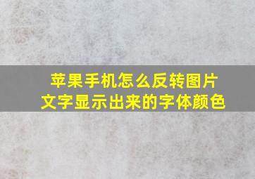 苹果手机怎么反转图片文字显示出来的字体颜色