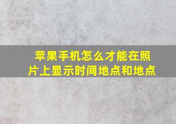 苹果手机怎么才能在照片上显示时间地点和地点