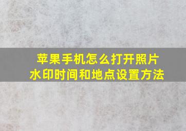 苹果手机怎么打开照片水印时间和地点设置方法