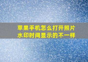 苹果手机怎么打开照片水印时间显示的不一样