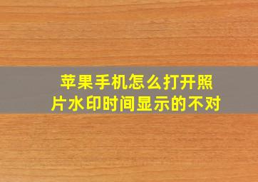 苹果手机怎么打开照片水印时间显示的不对