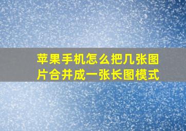 苹果手机怎么把几张图片合并成一张长图模式