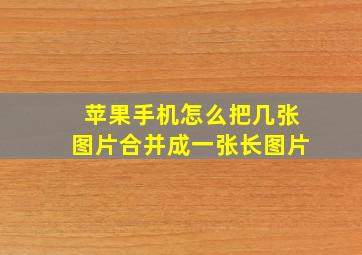 苹果手机怎么把几张图片合并成一张长图片