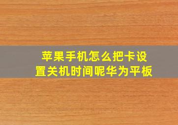 苹果手机怎么把卡设置关机时间呢华为平板