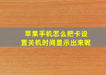 苹果手机怎么把卡设置关机时间显示出来呢