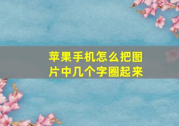 苹果手机怎么把图片中几个字圈起来