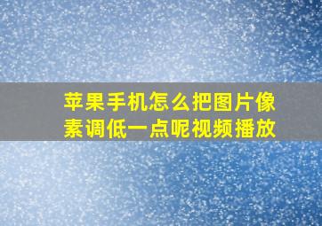 苹果手机怎么把图片像素调低一点呢视频播放