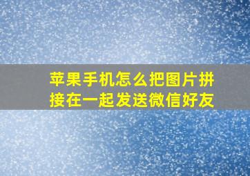 苹果手机怎么把图片拼接在一起发送微信好友