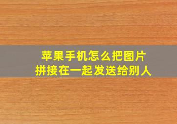 苹果手机怎么把图片拼接在一起发送给别人