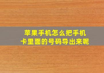 苹果手机怎么把手机卡里面的号码导出来呢