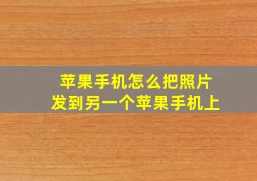 苹果手机怎么把照片发到另一个苹果手机上