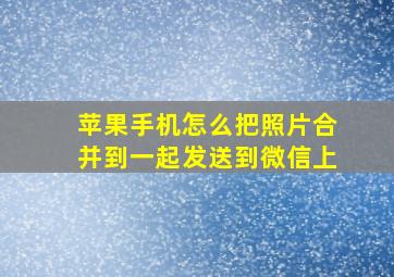 苹果手机怎么把照片合并到一起发送到微信上