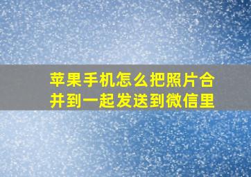 苹果手机怎么把照片合并到一起发送到微信里