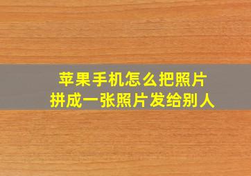 苹果手机怎么把照片拼成一张照片发给别人