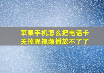 苹果手机怎么把电话卡关掉呢视频播放不了了