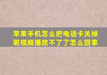 苹果手机怎么把电话卡关掉呢视频播放不了了怎么回事