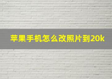 苹果手机怎么改照片到20k