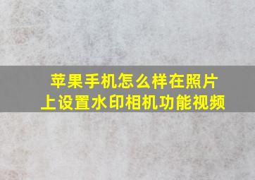 苹果手机怎么样在照片上设置水印相机功能视频