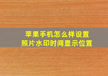 苹果手机怎么样设置照片水印时间显示位置