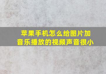 苹果手机怎么给图片加音乐播放的视频声音很小