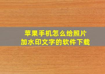 苹果手机怎么给照片加水印文字的软件下载