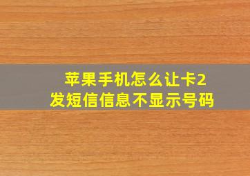 苹果手机怎么让卡2发短信信息不显示号码