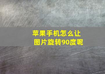 苹果手机怎么让图片旋转90度呢