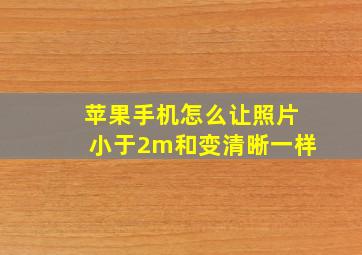 苹果手机怎么让照片小于2m和变清晰一样