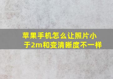 苹果手机怎么让照片小于2m和变清晰度不一样