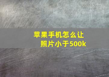 苹果手机怎么让照片小于500k