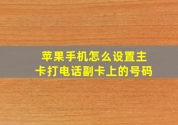 苹果手机怎么设置主卡打电话副卡上的号码