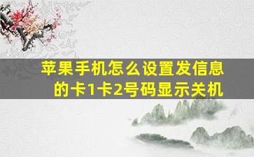 苹果手机怎么设置发信息的卡1卡2号码显示关机