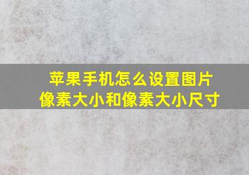 苹果手机怎么设置图片像素大小和像素大小尺寸