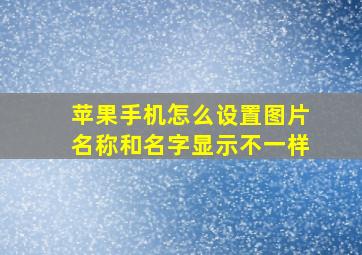 苹果手机怎么设置图片名称和名字显示不一样