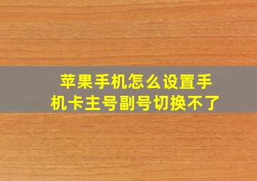 苹果手机怎么设置手机卡主号副号切换不了