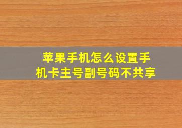 苹果手机怎么设置手机卡主号副号码不共享