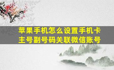 苹果手机怎么设置手机卡主号副号码关联微信账号