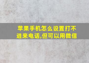 苹果手机怎么设置打不进来电话,但可以用微信