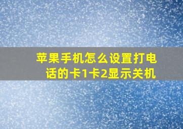 苹果手机怎么设置打电话的卡1卡2显示关机