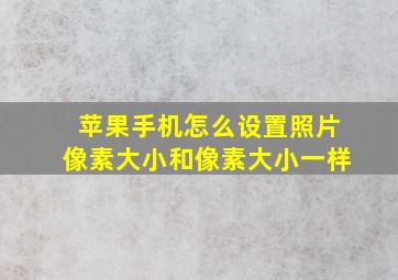 苹果手机怎么设置照片像素大小和像素大小一样