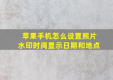 苹果手机怎么设置照片水印时间显示日期和地点