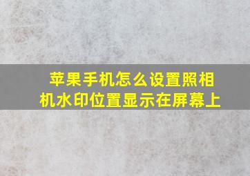 苹果手机怎么设置照相机水印位置显示在屏幕上